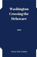 Washington Crossing the Delaware di Henry Fisk Carlton edito da Createspace Independent Publishing Platform