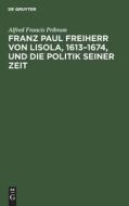 Franz Paul Freiherr von Lisola, 1613-1674, und die Politik seiner Zeit di Alfred Francis Pribram edito da De Gruyter