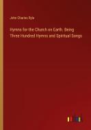 Hymns for the Church on Earth. Being Three Hundred Hymns and Spiritual Songs di John Charles Ryle edito da Outlook Verlag