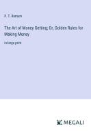 The Art of Money Getting; Or, Golden Rules for Making Money di P. T. Barnum edito da Megali Verlag