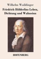 Friedrich Hölderlins Leben, Dichtung und Wahnsinn di Wilhelm Waiblinger edito da Hofenberg