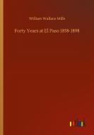 Forty Years at El Paso 1858-1898 di William Wallace Mills edito da Outlook Verlag