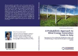 A Probabilistic Approach to Wind Energy Generation Costs in Italy di Andrea Francesco Domeneghini edito da LAP Lambert Academic Publishing