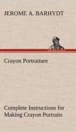 Crayon Portraiture Complete Instructions for Making Crayon Portraits on Crayon Paper and on Platinum, Silver and Bromide di Jerome A. Barhydt edito da TREDITION CLASSICS