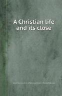 A Christian Life And Its Close di James Packwood, Alice Packwood, Gilbert William Robinson edito da Book On Demand Ltd.