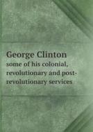 George Clinton Some Of His Colonial, Revolutionary And Post-revolutionary Services di Ralph Earl Prime edito da Book On Demand Ltd.