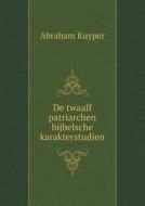 De Twaalf Patriarchen Bijbelsche Karakterstudien di Abraham Kuyper edito da Book On Demand Ltd.