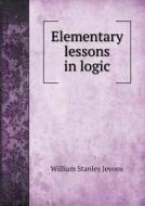 Elementary Lessons In Logic di William Stanley Jevons edito da Book On Demand Ltd.