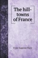 The hill-towns of France di Fryer Eugenie Mary edito da Book on Demand Ltd.