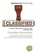 Classified information di Frederic P Miller, Agnes F Vandome, John McBrewster edito da Alphascript Publishing