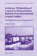 Arbitrary Withholding of Consent to Humanitarian Relief in Non-International Armed Conflict di Vijitha Veerakatty edito da BRILL NIJHOFF