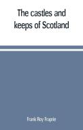 The castles and keeps of Scotland di Frank Roy Fraprie edito da Alpha Editions