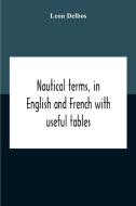 Nautical Terms, In English And French With Useful Tables di Delbos Leon Delbos edito da Alpha Editions