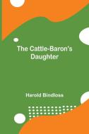 The Cattle-Baron's Daughter di Harold Bindloss edito da Alpha Editions
