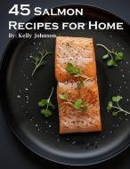 45 Salmon Recipes for Home di Kelly Johnson edito da Marick Booster