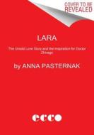 Lara: The Untold Love Story and the Inspiration for Doctor Zhivago di Anna Pasternak edito da ECCO PR