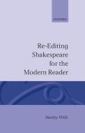 Re-Editing Shakespeare for the Modern Reader: Based on Lectures Given at the Folger Shakespeare Library, Washington, D.C di Stanley Wells edito da OXFORD UNIV PR