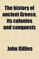 The History Of Ancient Greece, Its Colonies And Conquests (volume 4); From The Earliest Accounts Till The Division Of The Macedonian Empire In The Eas di John Gillies edito da General Books Llc