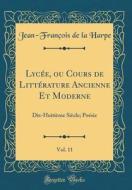 Lycee, Ou Cours de Litterature Ancienne Et Moderne, Vol. 11: Dix-Huitieme Siecle; Poesie (Classic Reprint) di Jean-Francois De La Harpe edito da Forgotten Books