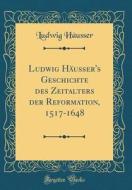 Ludwig Hausser's Geschichte Des Zeitalters Der Reformation, 1517-1648 (Classic Reprint) di Ludwig Hausser edito da Forgotten Books