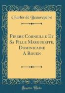 Pierre Corneille Et Sa Fille Marguerite, Dominicaine a Rouen (Classic Reprint) di Charles De Beaurepaire edito da Forgotten Books