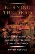 Burning The Dead di David Arnold edito da University Of California Press