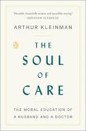 The Soul of Care: The Moral Education of a Husband and a Doctor di Arthur Kleinman edito da PENGUIN GROUP