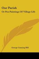 Our Parish: Or Pen Paintings Of Village Life di George Canning Hill edito da Kessinger Publishing, Llc