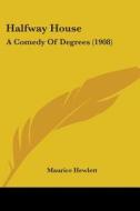 Halfway House: A Comedy of Degrees (1908) di Maurice Hewlett edito da Kessinger Publishing