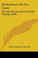 Bartholomew de Las Casas: His Life, His Apostolate and His Writings (1909) di Francis Augustus Macnutt edito da Kessinger Publishing