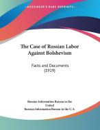 The Case of Russian Labor Against Bolshevism: Facts and Documents (1919) di Russian Information Bureau in the United, Russian Information Bureau in the U. S. edito da Kessinger Publishing