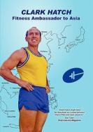 Clark Hatch: Fitness Ambassador to Asia di Clark G. Hatch edito da Clark Hatch International