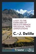 A Key to the Exercises of Delille's French Grammar, with Annotations di C. -J Delille edito da LIGHTNING SOURCE INC