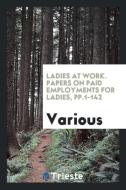 Ladies at Work. Papers on Paid Employments for Ladies, Pp.1-142 di Various edito da LIGHTNING SOURCE INC