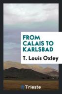 From Calais to Karlsbad di T. Louis Oxley edito da LIGHTNING SOURCE INC