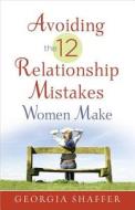 Avoiding The 12 Relationship Mistakes Women Make di Georgia Shaffer edito da Harvest House Publishers,u.s.