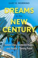 Dreams in the New Century: Instant Cities, Shattered Hopes, and Florida's Turning Point di Gary R. Mormino edito da UNIV PR OF FLORIDA