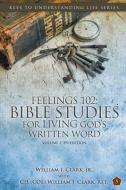 Feelings 102: Bible Studies for Living God's Written Word, Volume 1, 3rd Edition: Trials from Adam & Eve to Abraham & Sarah di William J. Clark edito da Keys to Understanding Life Series