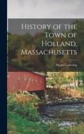 History of the Town of Holland, Massachusetts di Martin Lovering edito da LEGARE STREET PR