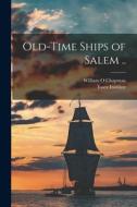 Old-time Ships of Salem .. di Essex Institute, Chapman William O edito da LEGARE STREET PR