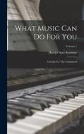 What Music Can Do For You: A Guide For The Uninitiated; Volume 1 di Harriet Ayer Seymour edito da LEGARE STREET PR