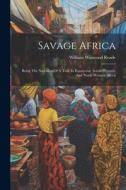 Savage Africa: Being The Narrative Of A Tour In Equatorial, South-western, And North-western Africa di William Winwood Reade edito da LEGARE STREET PR