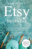 Etsy Business - Beginners Guide To Starting Your Own Etsy Business & Learn Etsy Marketing & SEO di Eric Scott edito da Indy Pub