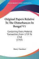 Original Papers Relative to the Disturbances in Bengal V1: Containing Every Material Transaction, from 1759 to 1764 (1765) di Henry Vansittart edito da Kessinger Publishing
