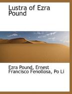 Lustra of Ezra Pound di Ezra Pound, Ernest Francisco Fenollosa, Po Li edito da BiblioLife