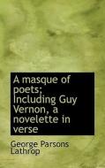A Masque Of Poets; Including Guy Vernon, A Novelette In Verse di George Parsons Lathrop edito da Bibliolife