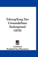 Tchong-Yong Der Unwandelbare Seelengrund (1878) di Confucius, Reinhold Von Plaenckner edito da Kessinger Publishing