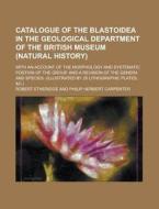 Catalogue of the Blastoidea in the Geological Department of the British Museum (Natural History); With an Account of the Morphology and Systematic Pos di Robert Etheridge edito da Rarebooksclub.com