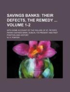 Savings Banks Volume 1-2; With Some Account of the Failure of St. Peter's Parish Savings Bank, Dublin; Its Present and Past Position and History di W. H. Porter edito da Rarebooksclub.com