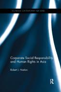 Corporate Social Responsibility and Human Rights in Asia di Robert J. (Univerity of British Columbia Hanlon edito da Taylor & Francis Ltd